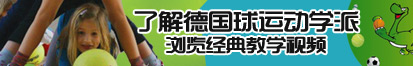 骚浪淫荡操小穴在线了解德国球运动学派，浏览经典教学视频。